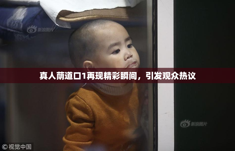 真人荫道口1再现精彩瞬间，引发观众热议
