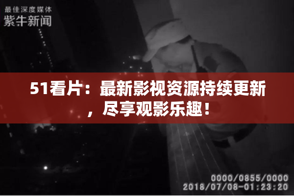 51看片：最新影视资源持续更新，尽享观影乐趣！