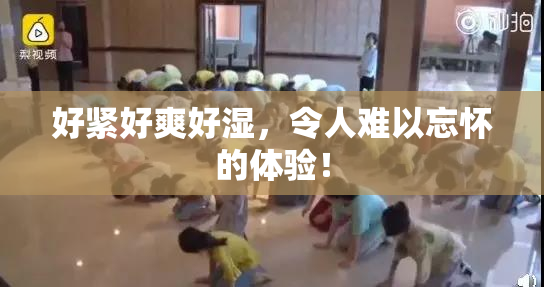 好紧好爽好湿，令人难以忘怀的体验！
