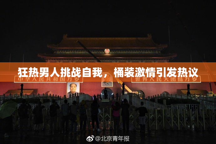狂热男人挑战自我，桶装激情引发热议
