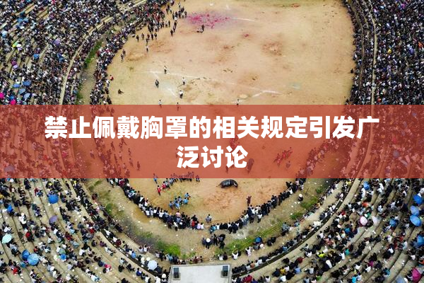 禁止佩戴胸罩的相关规定引发广泛讨论