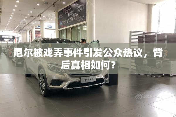 尼尔被戏弄事件引发公众热议，背后真相如何？