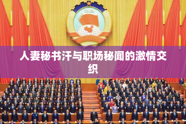 人妻秘书汗与职场秘闻的激情交织