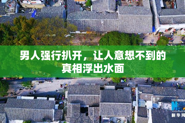 男人强行扒开，让人意想不到的真相浮出水面