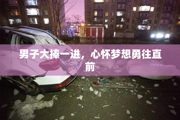 男子大捧一进，心怀梦想勇往直前
