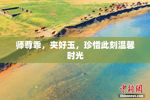 师尊乖，夹好玉，珍惜此刻温馨时光
