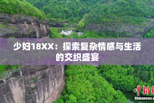 少妇18XX：探索复杂情感与生活的交织盛宴
