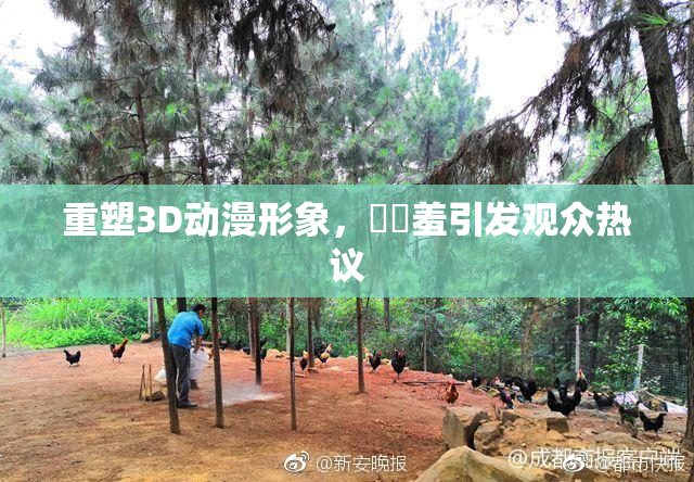 重塑3D动漫形象，❌‌羞引发观众热议