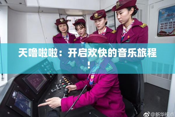 天噜啦啦：开启欢快的音乐旅程！
