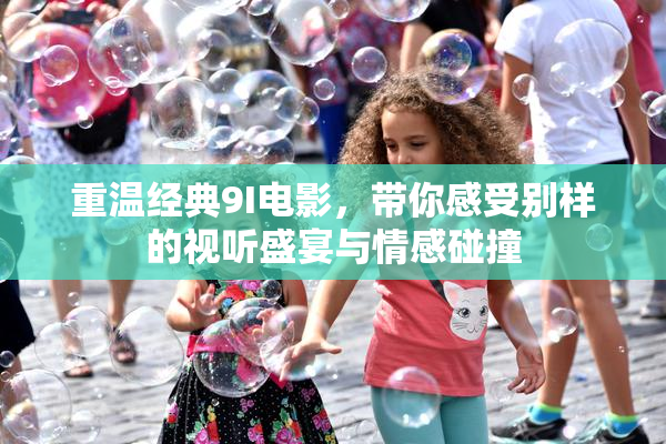 重温经典9I电影，带你感受别样的视听盛宴与情感碰撞