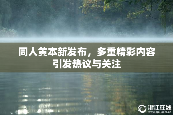 同人黄本新发布，多重精彩内容引发热议与关注