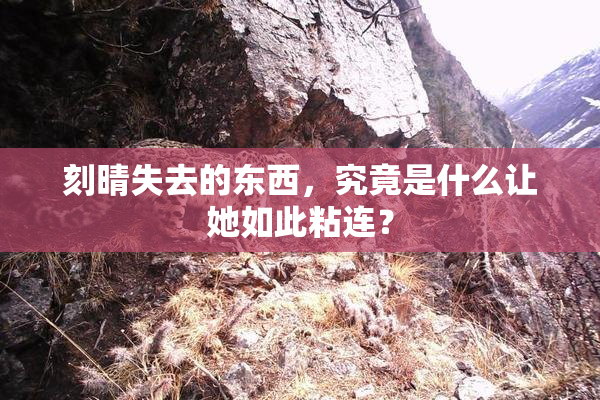 刻晴失去的东西，究竟是什么让她如此粘连？