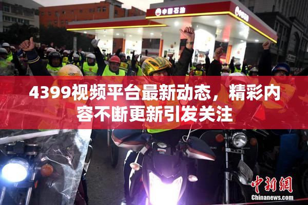 4399视频平台最新动态，精彩内容不断更新引发关注