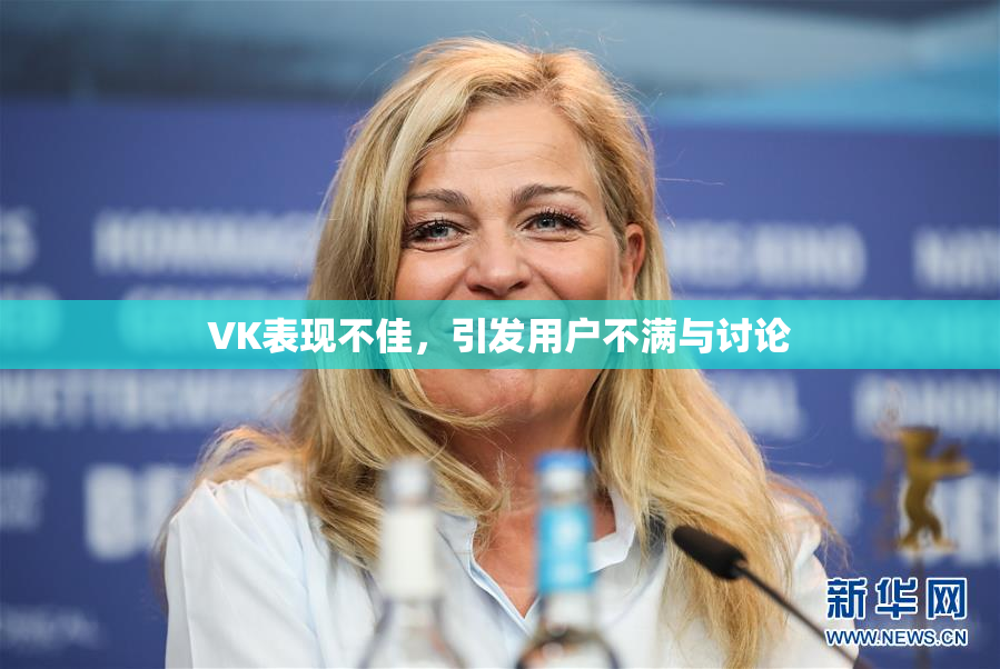 VK表现不佳，引发用户不满与讨论
