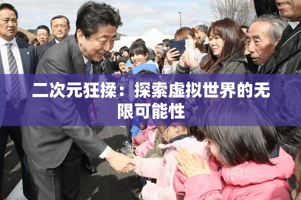 二次元狂揉：探索虚拟世界的无限可能性