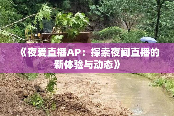 《夜爱直播AP：探索夜间直播的新体验与动态》