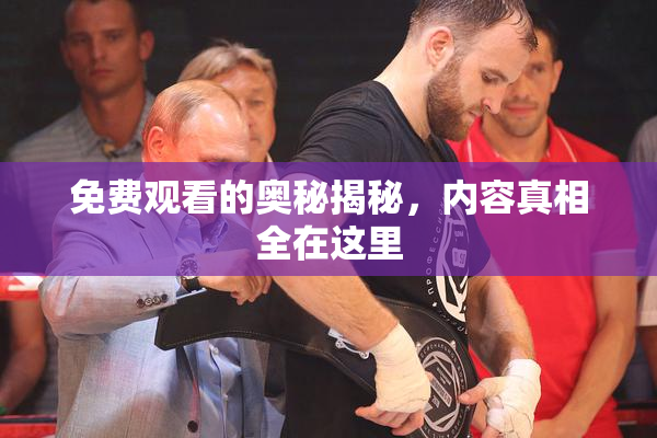 免费观看的奥秘揭秘，内容真相全在这里