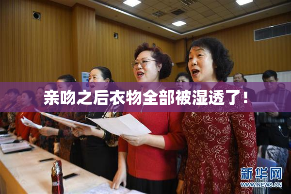 亲吻之后衣物全部被湿透了！