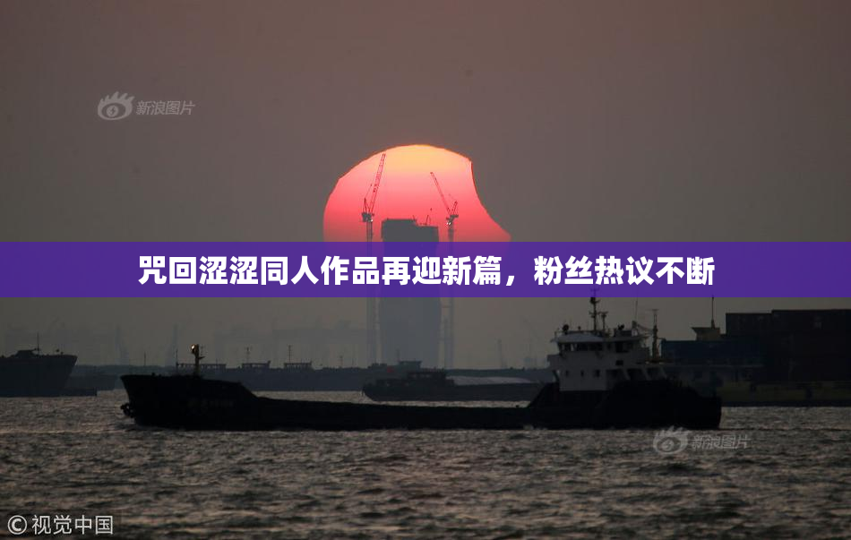 咒回涩涩同人作品再迎新篇，粉丝热议不断