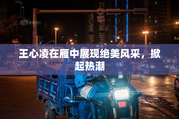 王心凌在雁中展现绝美风采，掀起热潮