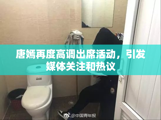 唐嫣再度高调出席活动，引发媒体关注和热议