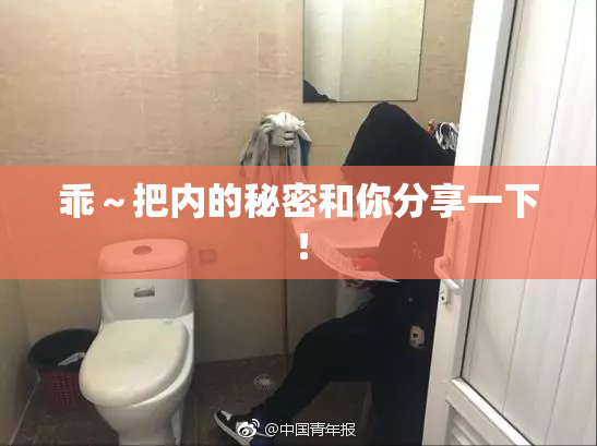 乖～把内的秘密和你分享一下！