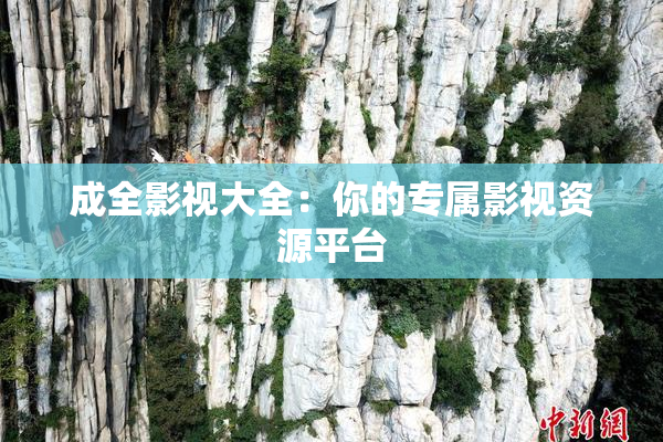 成全影视大全：你的专属影视资源平台