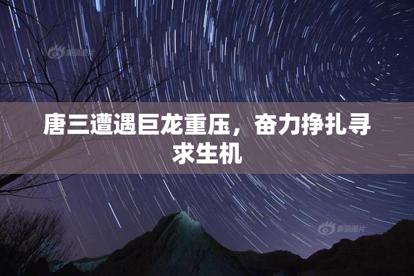 唐三遭遇巨龙重压，奋力挣扎寻求生机