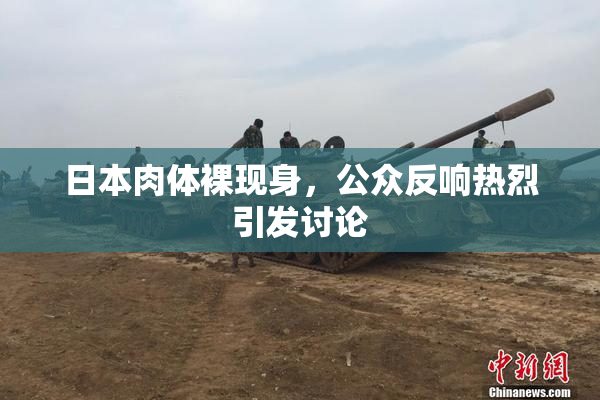 日本肉体裸现身，公众反响热烈引发讨论