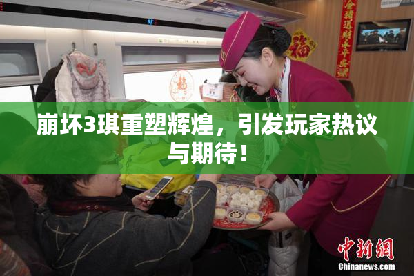 崩坏3琪重塑辉煌，引发玩家热议与期待！