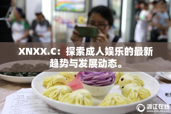 XNXX.C：探索成人娱乐的最新趋势与发展动态。