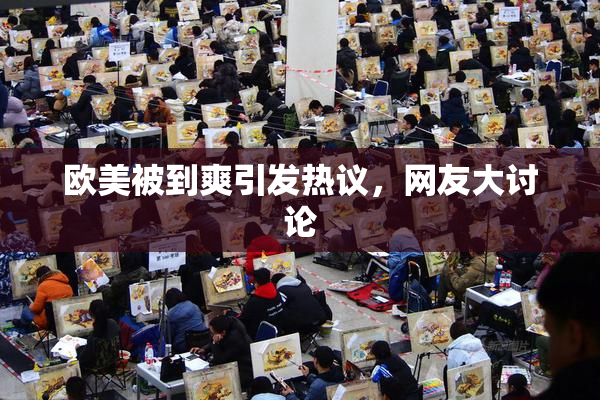 欧美被到爽引发热议，网友大讨论