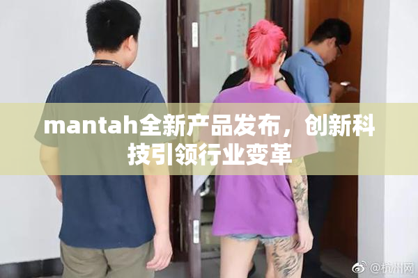 mantah全新产品发布，创新科技引领行业变革