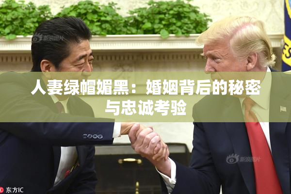 人妻绿帽媚黑：婚姻背后的秘密与忠诚考验