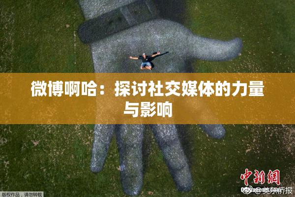 微博啊哈：探讨社交媒体的力量与影响