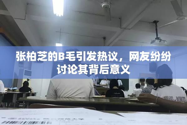 张柏芝的B毛引发热议，网友纷纷讨论其背后意义