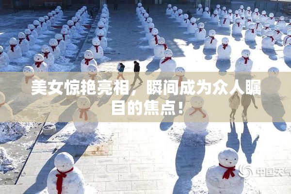 美女惊艳亮相，瞬间成为众人瞩目的焦点！