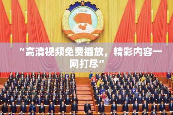 “高清视频免费播放，精彩内容一网打尽”