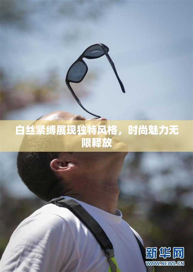 白丝紧缚展现独特风格，时尚魅力无限释放