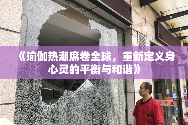 《瑜伽热潮席卷全球，重新定义身心灵的平衡与和谐》