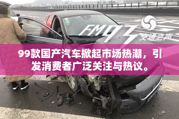 99款国产汽车掀起市场热潮，引发消费者广泛关注与热议。