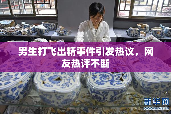 男生打飞出精事件引发热议，网友热评不断