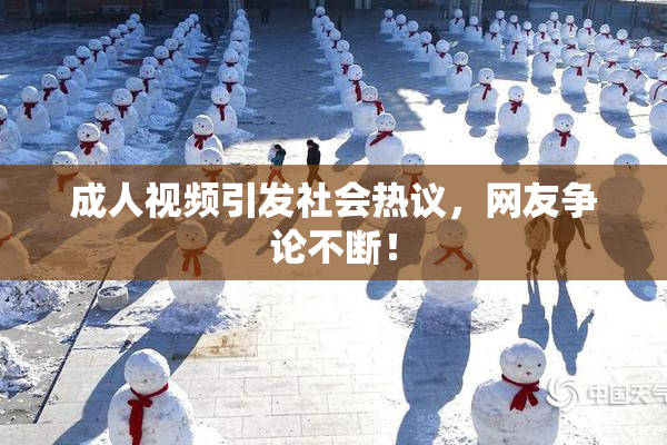 成人视频引发社会热议，网友争论不断！