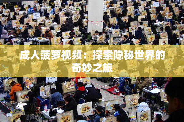 成人菠萝视频：探索隐秘世界的奇妙之旅
