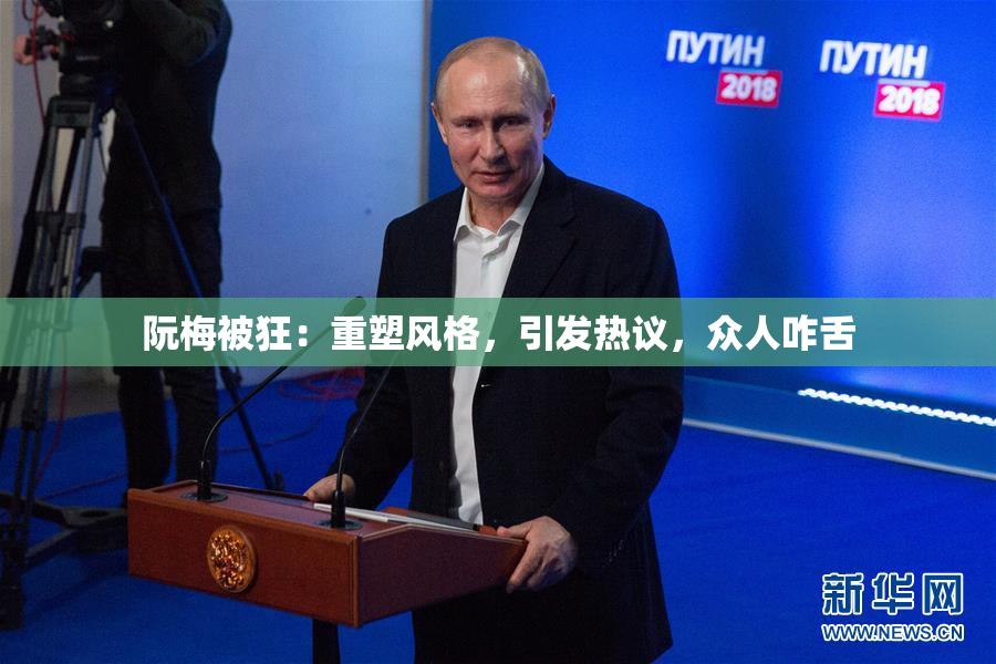 阮梅被狂：重塑风格，引发热议，众人咋舌