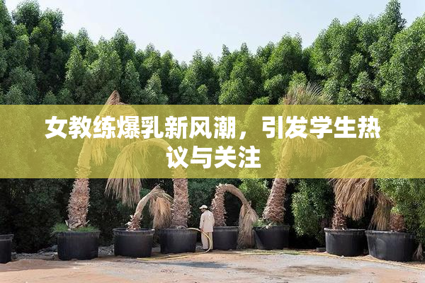 女教练爆乳新风潮，引发学生热议与关注