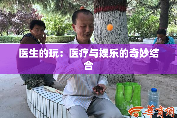 医生的玩：医疗与娱乐的奇妙结合