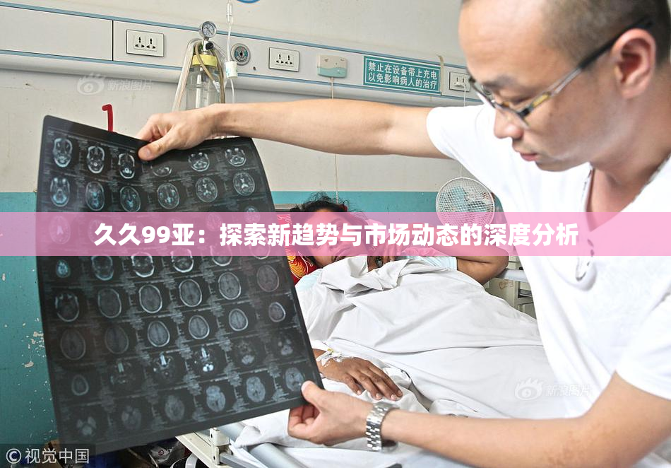 久久99亚：探索新趋势与市场动态的深度分析