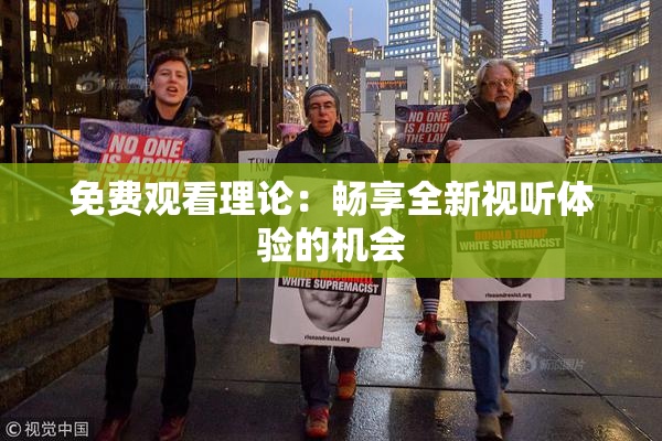 免费观看理论：畅享全新视听体验的机会