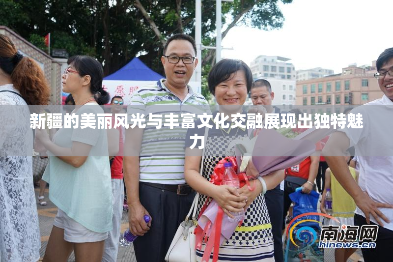 新疆的美丽风光与丰富文化交融展现出独特魅力